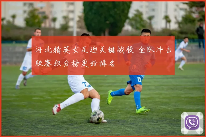 河北精英女足迎关键战役 全队冲击联赛积分榜更好排名