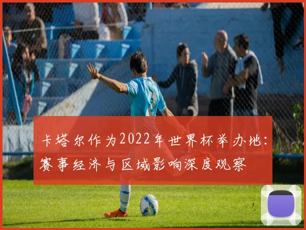 卡塔尔作为2022年世界杯举办地:赛事经济与区域影响深度观察