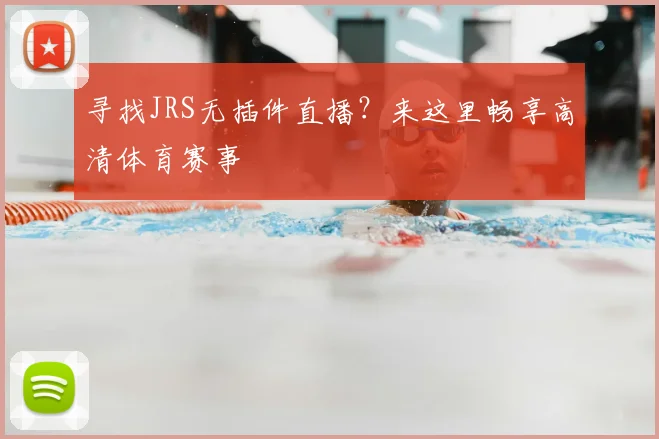 寻找JRS无插件直播？来这里畅享高清体育赛事