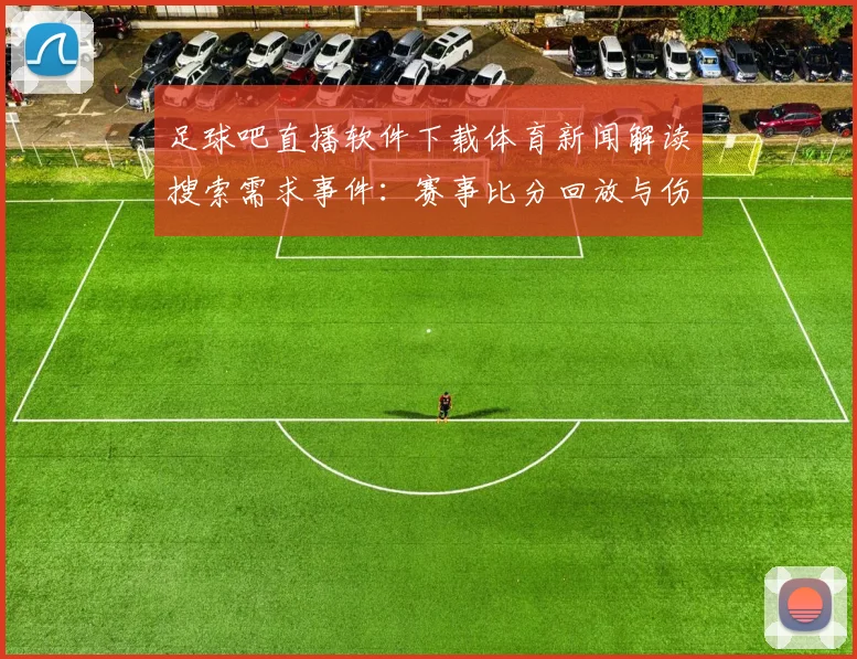 足球吧直播软件下载体育新闻解读搜索需求事件：赛事比分回放与伤停信息获取方式