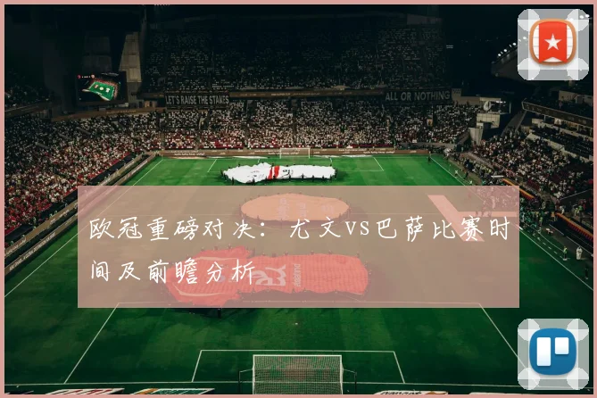 欧冠重磅对决：尤文vs巴萨比赛时间及前瞻分析