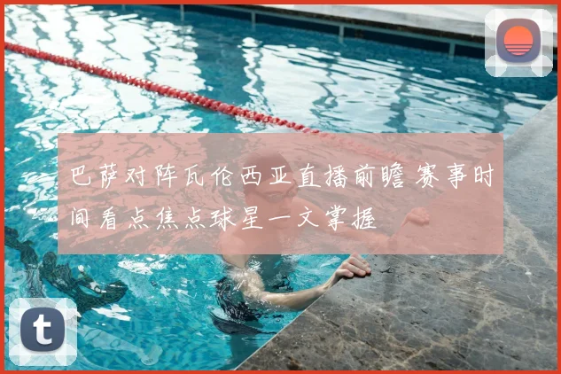 巴萨对阵瓦伦西亚直播前瞻 赛事时间看点焦点球星一文掌握