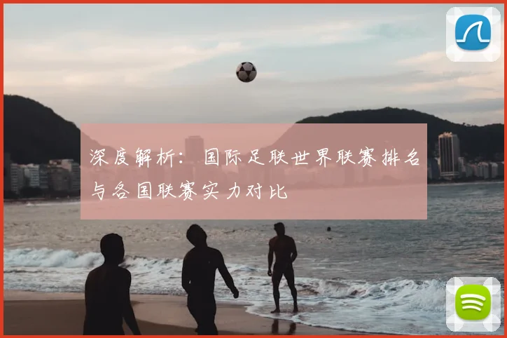 深度解析:国际足联世界联赛排名与各国联赛实力对比