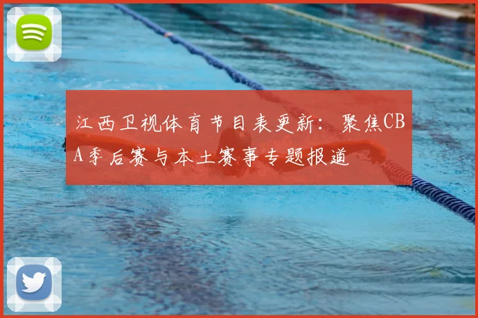 江西卫视体育节目表更新：聚焦CBA季后赛与本土赛事专题报道