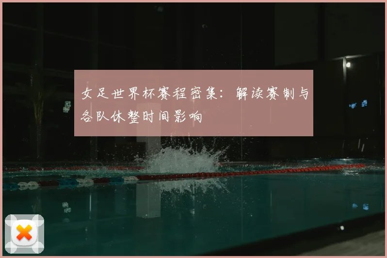 女足世界杯赛程密集：解读赛制与各队休整时间影响