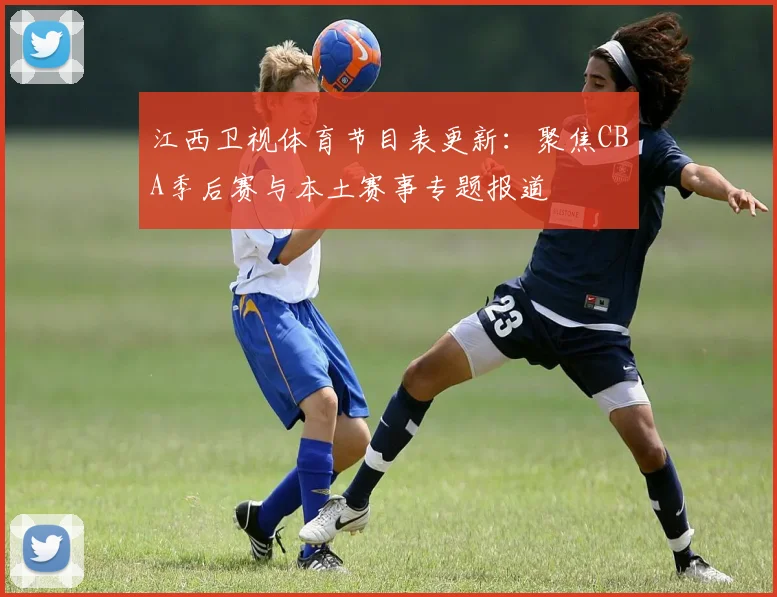 江西卫视体育节目表更新：聚焦CBA季后赛与本土赛事专题报道