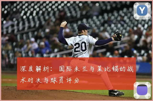 深度解析:国际米兰与莱比锡的战术对决与球员评分