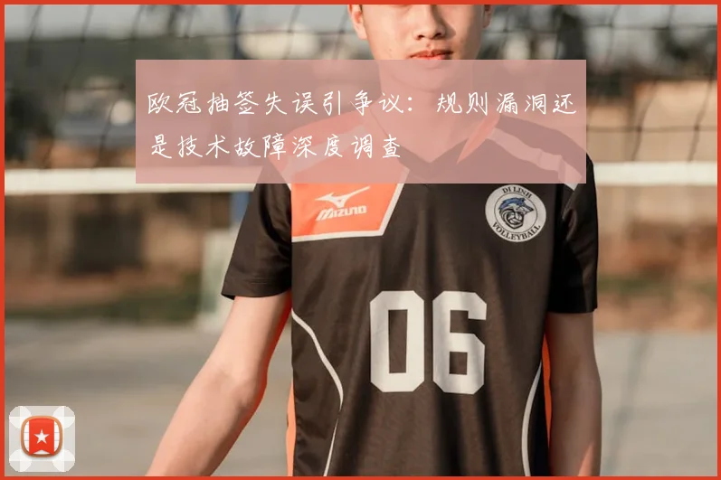 欧冠抽签失误引争议：规则漏洞还是技术故障深度调查