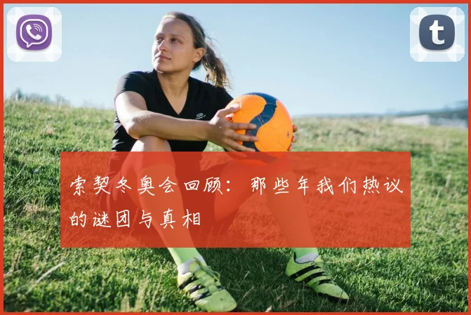 索契冬奥会回顾：那些年我们热议的谜团与真相
