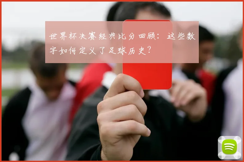 世界杯决赛经典比分回顾：这些数字如何定义了足球历史？