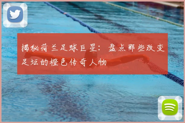 揭秘荷兰足球巨星：盘点那些改变足坛的橙色传奇人物
