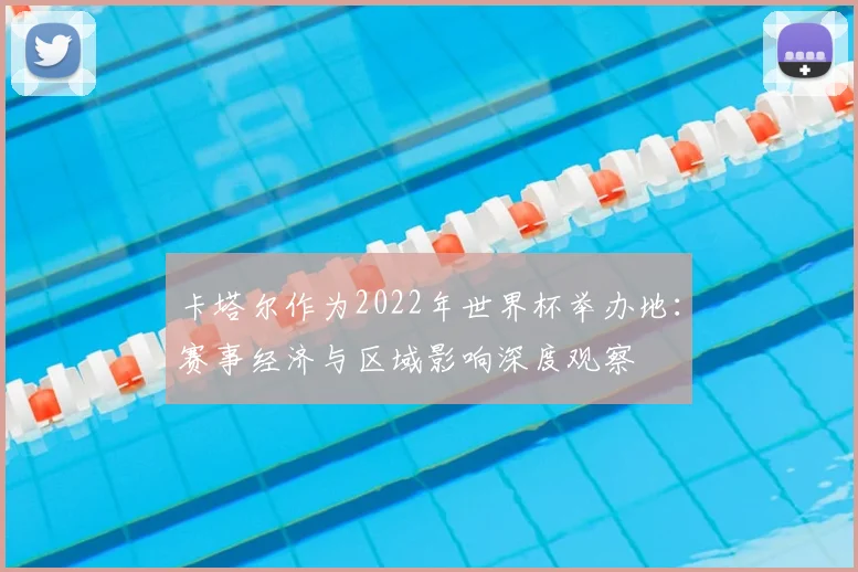 卡塔尔作为2022年世界杯举办地：赛事经济与区域影响深度观察