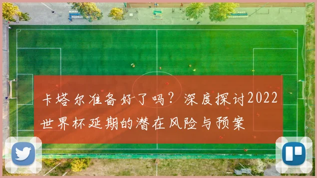卡塔尔准备好了吗？深度探讨2022世界杯延期的潜在风险与预案
