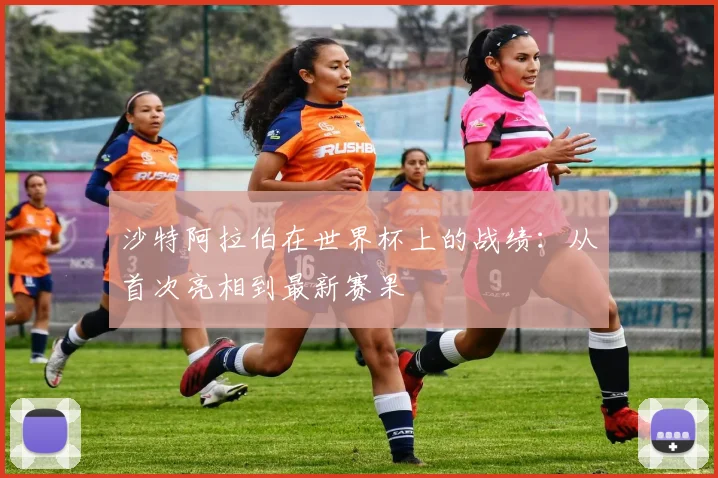 沙特阿拉伯在世界杯上的战绩：从首次亮相到最新赛果