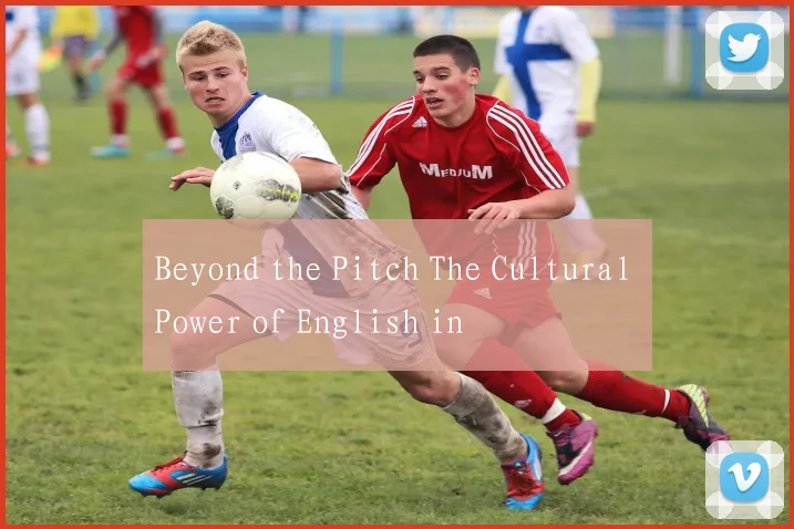 Beyond the Pitch The Cultural Power of English in