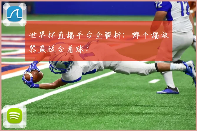 世界杯直播平台全解析:哪个播放器最适合看球?