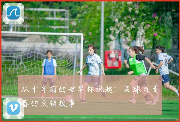 从十年前的世界杯说起：足球与青春的交错故事