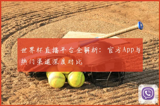 世界杯直播平台全解析:官方App与热门渠道深度对比