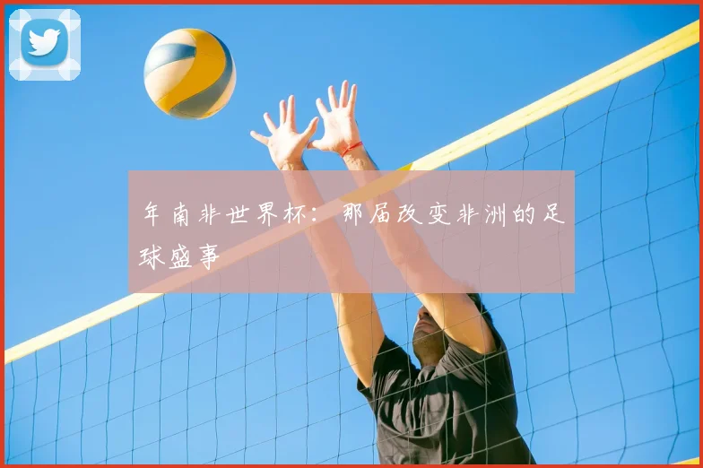 年南非世界杯：那届改变非洲的足球盛事