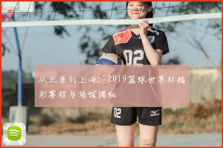 从北京到上海：2019篮球世界杯精彩赛程与场馆揭秘