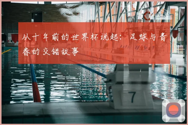 从十年前的世界杯说起：足球与青春的交错故事