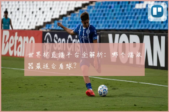 世界杯直播平台全解析:哪个播放器最适合看球?