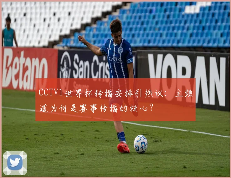 CCTV1世界杯转播安排引热议：主频道为何是赛事传播的核心？