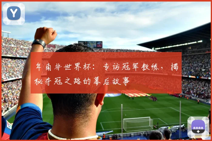 年南非世界杯:专访冠军教练,揭秘夺冠之路的幕后故事