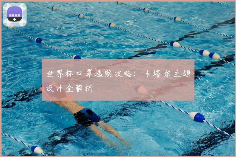 世界杯口罩选购攻略：卡塔尔主题设计全解析