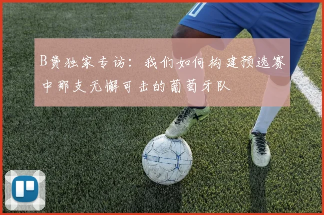B费独家专访：我们如何构建预选赛中那支无懈可击的葡萄牙队