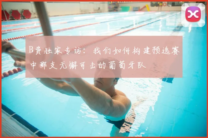 B费独家专访：我们如何构建预选赛中那支无懈可击的葡萄牙队