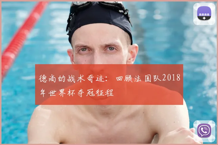 德尚的战术奇迹：回顾法国队2018年世界杯夺冠征程