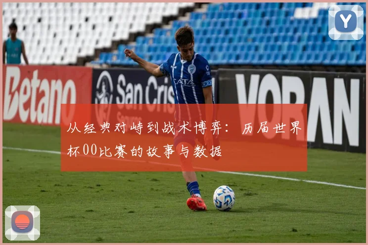 从经典对峙到战术博弈：历届世界杯00比赛的故事与数据